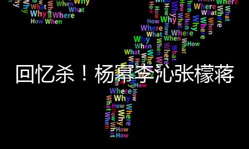 蒋梦婕同张檬照曝光杨幂回忆框旧杀李沁